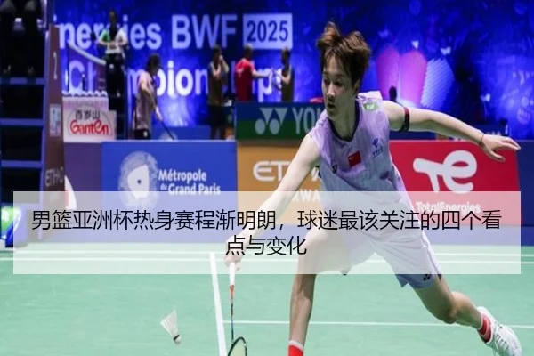 男篮亚洲杯热身赛程渐明朗，球迷最该关注的四个看点与变化 | bet365 sports
